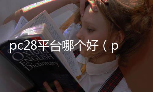 pc28平台哪个好（pc28在哪玩）